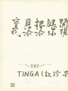 宝贝把腿开大让我添添你视频