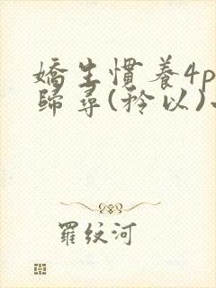 娇生惯养4ph归寻(矜以)小说免费阅读