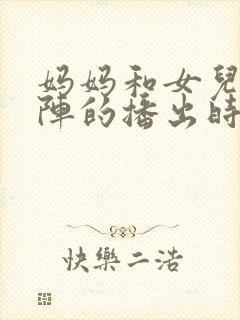 妈妈和女儿齐上阵的播出时间