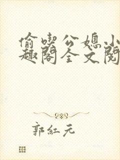 偷吃公媳小说笔趣阁全文阅读