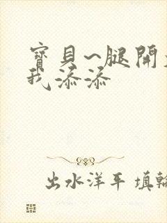 宝贝~腿开大点我添添