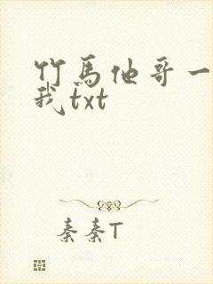 竹马他哥一直撩我txt