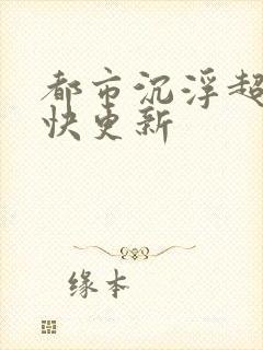 都市沉浮超前超快更新