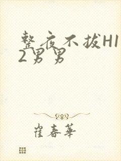 整夜不拔H1V2男男