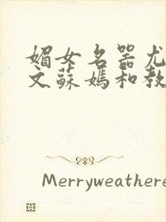 媚女名器尤物h文苏嫣和教官