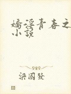 娇淫青春之放纵小说