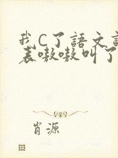 我C了语文课代表嗷嗷叫了一节课