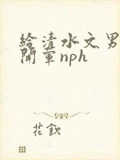 给清水文男主们开荤nph