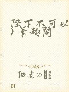陛下不可以(限) 笔趣阁