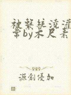 被系统浇灌的日常by木尺素