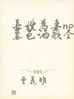 长嫂为妻npn暮色酒歌全文免费阅读笔趣阁