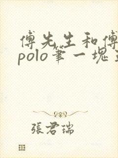 傅先生和傅太太polo笔一块五花肉