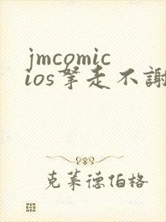 jmcomicios拿走不谢
