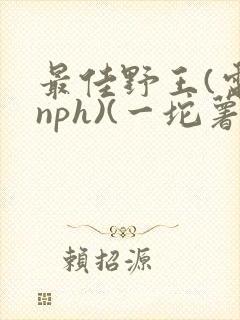 最佳野王(电竞nph)(一坨薯饼)_