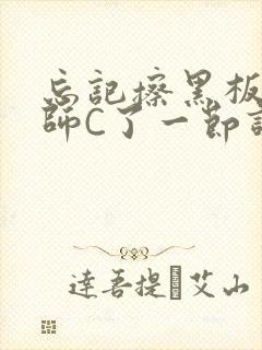 忘记擦黑板被老师C了一节课