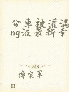 公车被灌满jing液最新章节