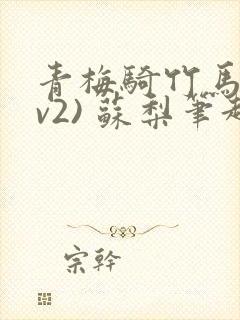 青梅骑竹马(1v2) 苏梨笔趣阁
