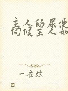 主人的尿便器h伺候主人如厕吞尿