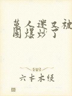 万人迷又被主角团爆炒了