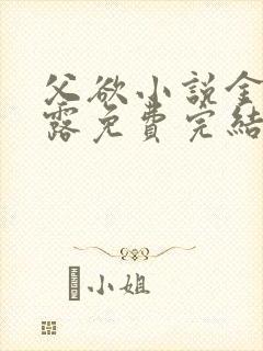 父欲小说金银花露免费完结笔趣阁