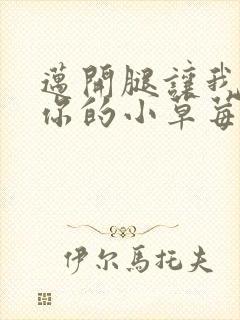 迈开腿让我尝尝你的小草莓