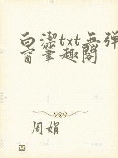 白洁txt无弹窗笔趣阁