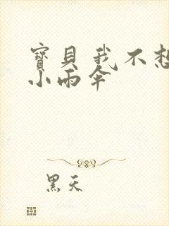 宝贝 我不想带小雨伞