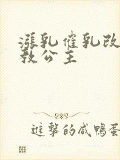 涨乳催乳改造调教公主