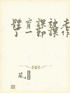 体育课被老师C了一节课作文