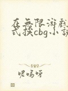 在无限游戏里花式挨cbg小说