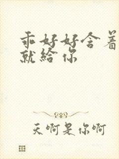 乖好好含着待会就给你