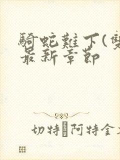 骑蛇难下(双)最新章节