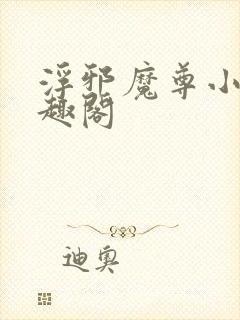 浮邪魔尊小说笔趣阁