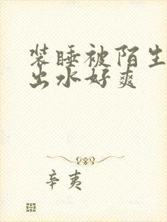 装睡被陌生人摸出水好爽