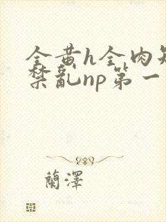 全黄h全肉短篇禁乱np第一次