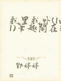 戏里戏外(1v1)笔趣阁在线阅读一叶孤舟