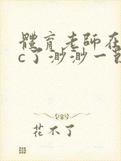 体育老师在单杠c了渺渺一节课