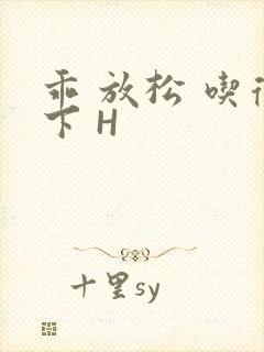 乖 放松 吃得下 H