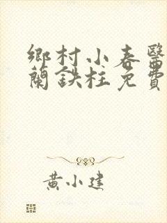 乡村小春医王淑兰铁柱免费阅读全文