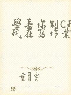 学长你别C我了我在写作业