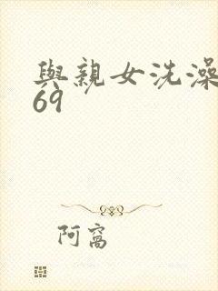 与亲女洗澡伦了69