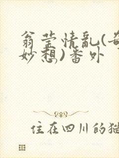 翁莹情乱(奇思妙想)番外