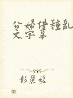 公妇借种乱h中文字幕