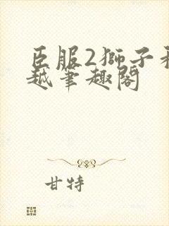 臣服2狮子和卓越笔趣阁