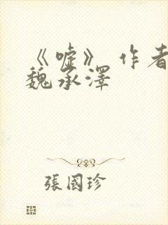 《嘘》 作者:魏承泽