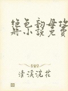 绝色韵母攻略手册小说免费阅读