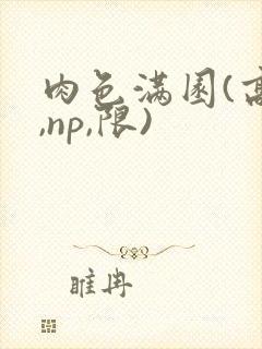 肉色满园(高h,np,限)