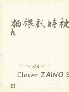 拍裸戏时被c了h