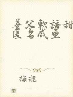 养父软诱甜BY匿名咸鱼