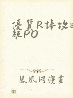优质R棒攻略系统PO